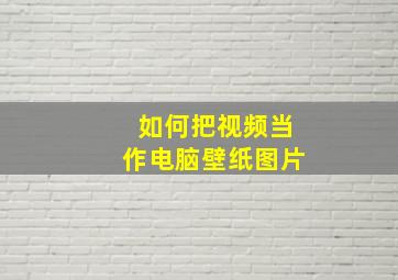 如何把视频当作电脑壁纸图片