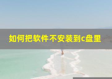 如何把软件不安装到c盘里