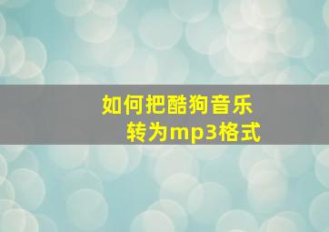 如何把酷狗音乐转为mp3格式