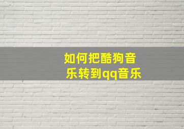 如何把酷狗音乐转到qq音乐