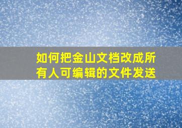 如何把金山文档改成所有人可编辑的文件发送