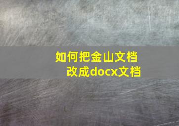 如何把金山文档改成docx文档