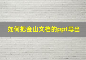 如何把金山文档的ppt导出