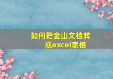 如何把金山文档转成excel表格