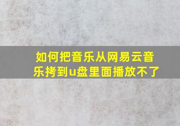 如何把音乐从网易云音乐拷到u盘里面播放不了