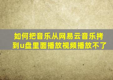 如何把音乐从网易云音乐拷到u盘里面播放视频播放不了