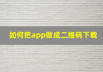 如何把app做成二维码下载