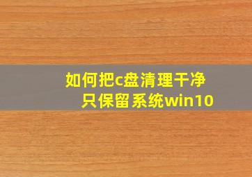 如何把c盘清理干净只保留系统win10