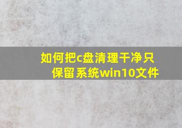 如何把c盘清理干净只保留系统win10文件