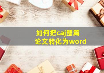 如何把caj整篇论文转化为word