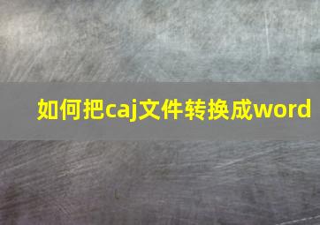 如何把caj文件转换成word