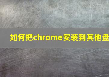 如何把chrome安装到其他盘