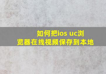 如何把ios uc浏览器在线视频保存到本地