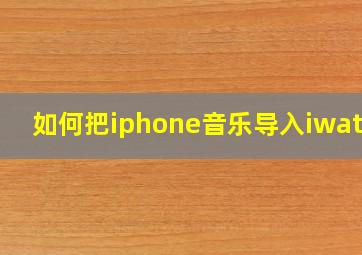 如何把iphone音乐导入iwatch