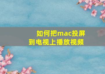 如何把mac投屏到电视上播放视频