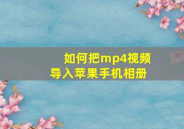 如何把mp4视频导入苹果手机相册