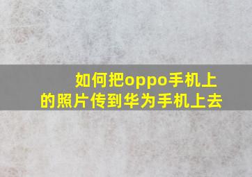 如何把oppo手机上的照片传到华为手机上去