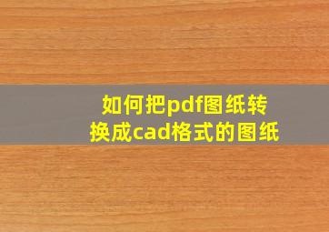 如何把pdf图纸转换成cad格式的图纸