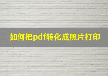 如何把pdf转化成照片打印