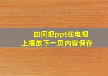 如何把ppt在电视上播放下一页内容保存