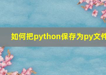 如何把python保存为py文件