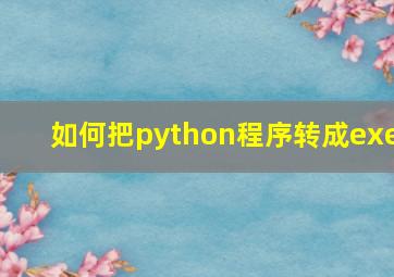 如何把python程序转成exe