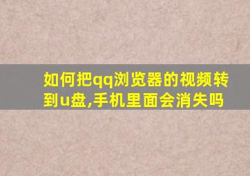 如何把qq浏览器的视频转到u盘,手机里面会消失吗