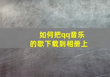 如何把qq音乐的歌下载到相册上