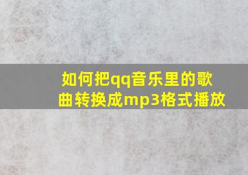 如何把qq音乐里的歌曲转换成mp3格式播放