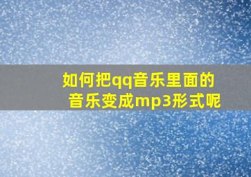 如何把qq音乐里面的音乐变成mp3形式呢