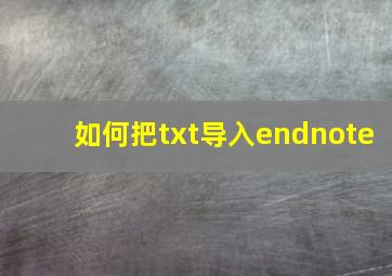 如何把txt导入endnote