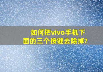 如何把vivo手机下面的三个按键去除掉?