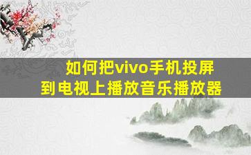 如何把vivo手机投屏到电视上播放音乐播放器