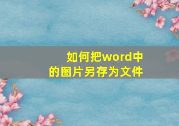 如何把word中的图片另存为文件