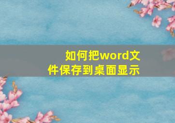 如何把word文件保存到桌面显示