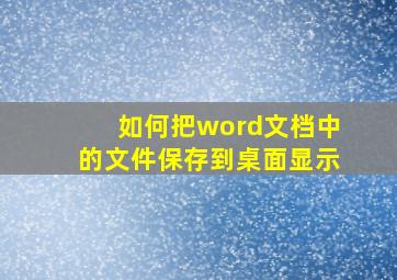 如何把word文档中的文件保存到桌面显示