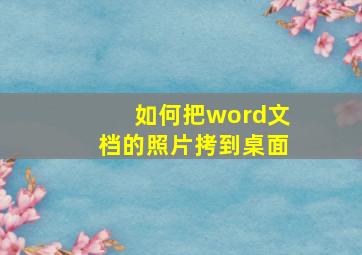 如何把word文档的照片拷到桌面