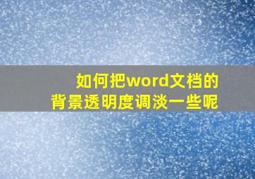 如何把word文档的背景透明度调淡一些呢