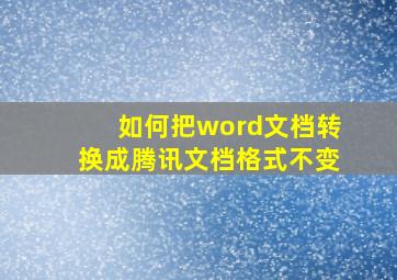 如何把word文档转换成腾讯文档格式不变