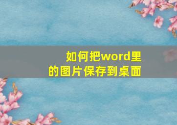 如何把word里的图片保存到桌面