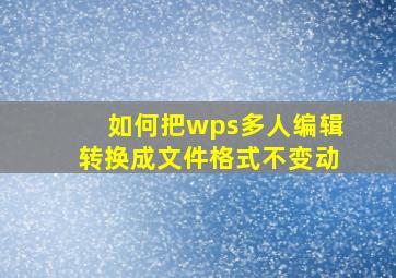 如何把wps多人编辑转换成文件格式不变动