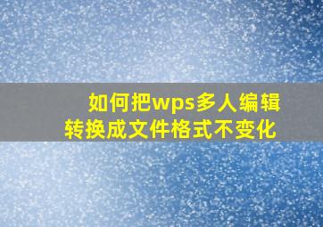 如何把wps多人编辑转换成文件格式不变化