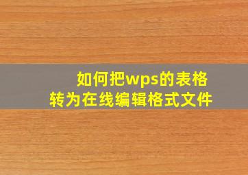 如何把wps的表格转为在线编辑格式文件