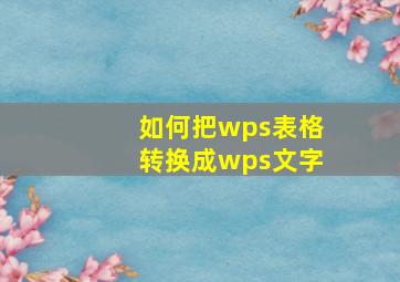 如何把wps表格转换成wps文字