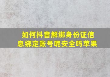 如何抖音解绑身份证信息绑定账号呢安全吗苹果