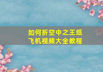 如何折空中之王纸飞机视频大全教程