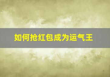 如何抢红包成为运气王