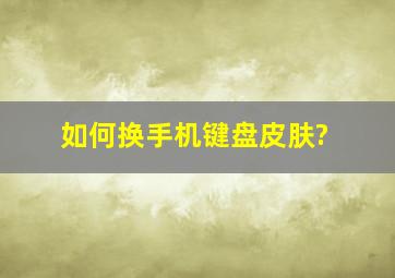 如何换手机键盘皮肤?