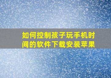 如何控制孩子玩手机时间的软件下载安装苹果