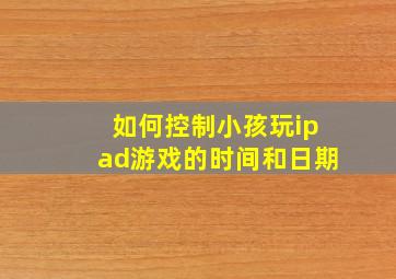 如何控制小孩玩ipad游戏的时间和日期